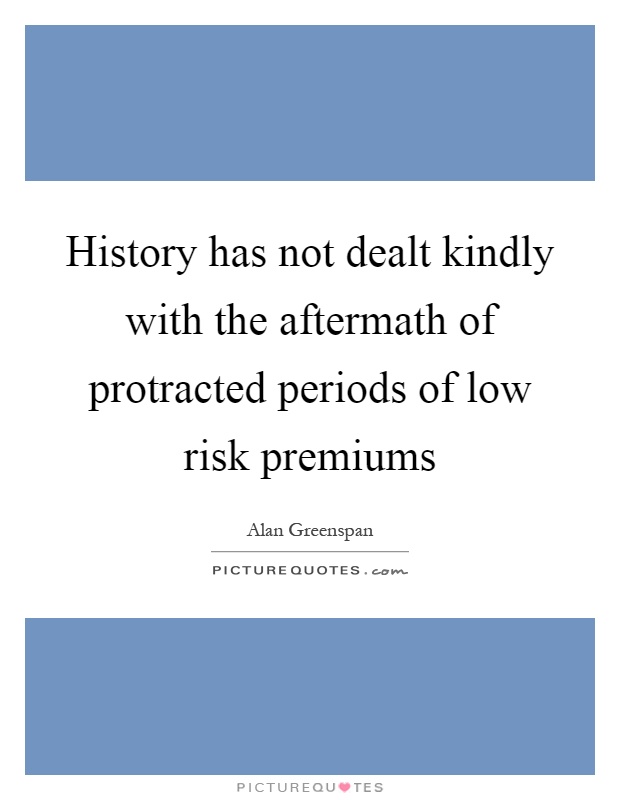 History has not dealt kindly with the aftermath of protracted periods of low risk premiums Picture Quote #1
