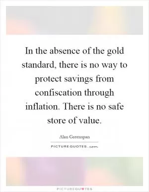 In the absence of the gold standard, there is no way to protect savings from confiscation through inflation. There is no safe store of value Picture Quote #1