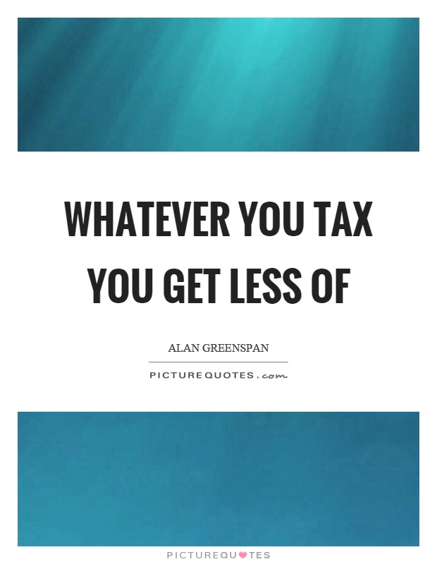 Whatever you tax you get less of Picture Quote #1