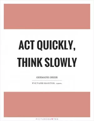 Act quickly, think slowly Picture Quote #1