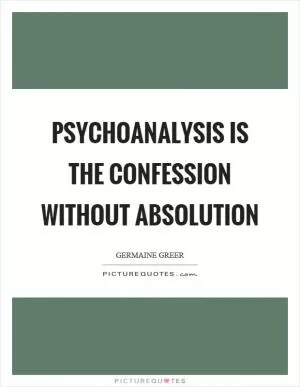 Psychoanalysis is the confession without absolution Picture Quote #1