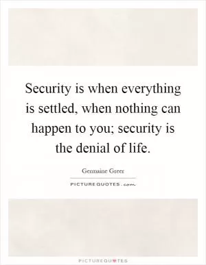 Security is when everything is settled, when nothing can happen to you; security is the denial of life Picture Quote #1