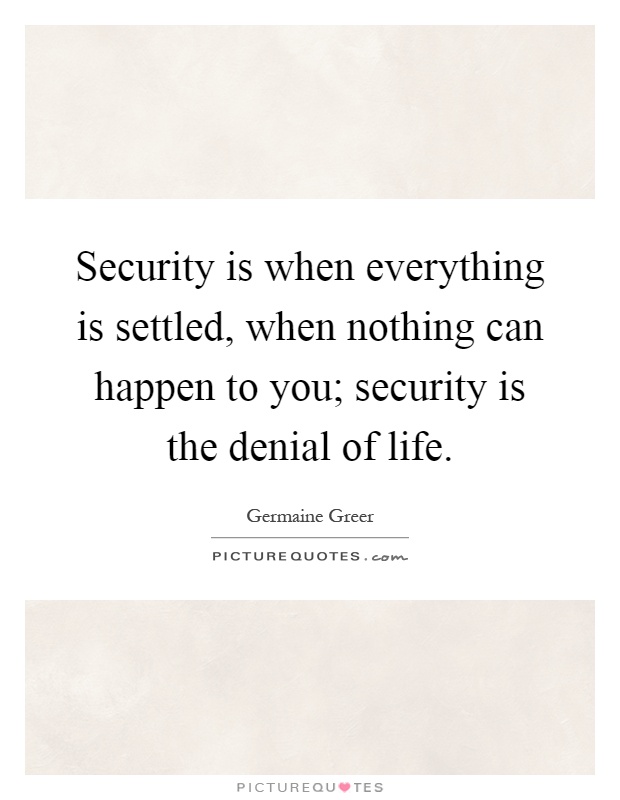 Security is when everything is settled, when nothing can happen to you; security is the denial of life Picture Quote #1