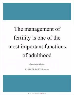 The management of fertility is one of the most important functions of adulthood Picture Quote #1