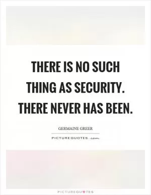 There is no such thing as security. There never has been Picture Quote #1