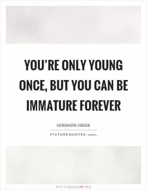 You’re only young once, but you can be immature forever Picture Quote #1