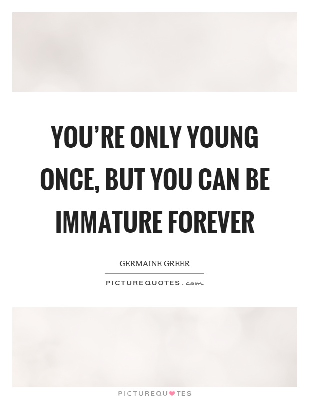 You're only young once, but you can be immature forever Picture Quote #1