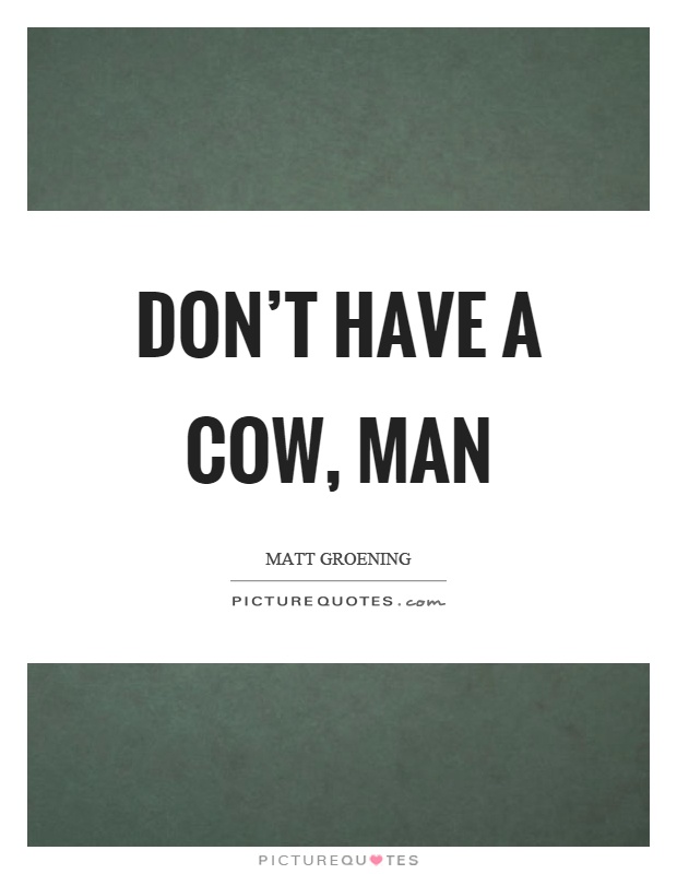 Don't have a cow, man Picture Quote #1