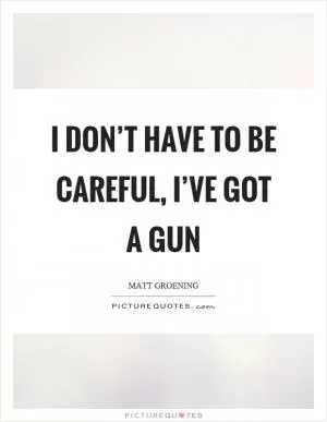I don’t have to be careful, I’ve got a gun Picture Quote #1