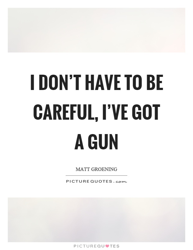 I don't have to be careful, I've got a gun Picture Quote #1