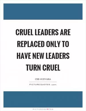 Cruel leaders are replaced only to have new leaders turn cruel Picture Quote #1