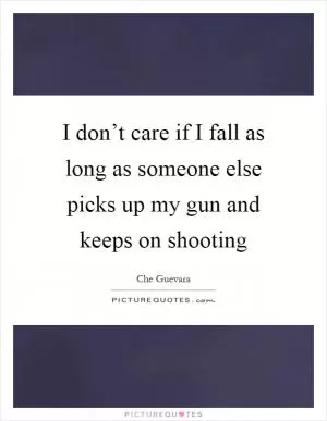 I don’t care if I fall as long as someone else picks up my gun and keeps on shooting Picture Quote #1