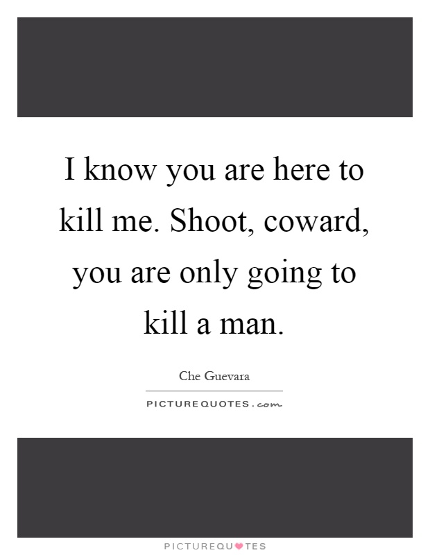 I know you are here to kill me. Shoot, coward, you are only going to kill a man Picture Quote #1