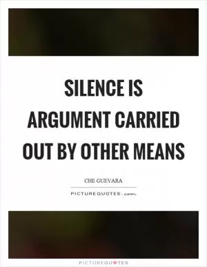 Silence is argument carried out by other means Picture Quote #1