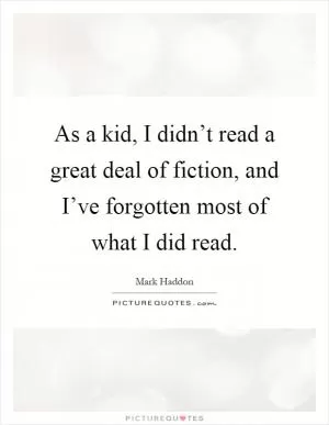 As a kid, I didn’t read a great deal of fiction, and I’ve forgotten most of what I did read Picture Quote #1