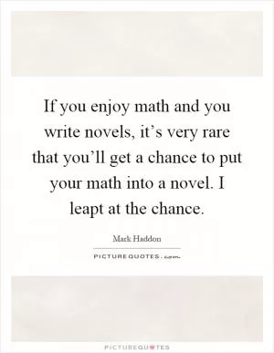If you enjoy math and you write novels, it’s very rare that you’ll get a chance to put your math into a novel. I leapt at the chance Picture Quote #1