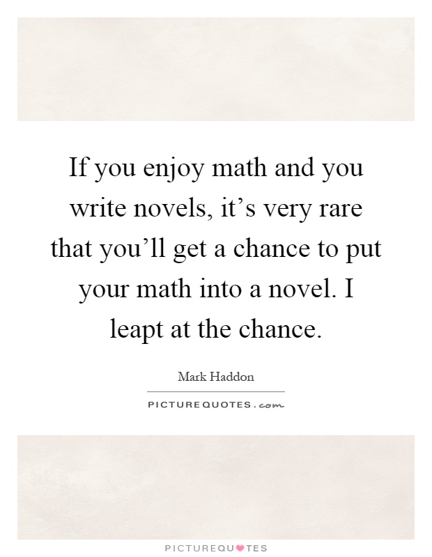 If you enjoy math and you write novels, it's very rare that you'll get a chance to put your math into a novel. I leapt at the chance Picture Quote #1
