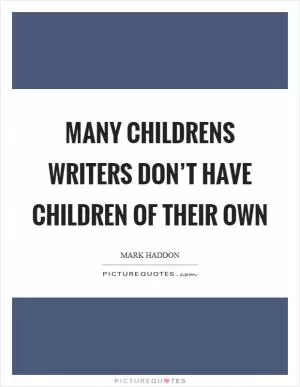 Many childrens writers don’t have children of their own Picture Quote #1