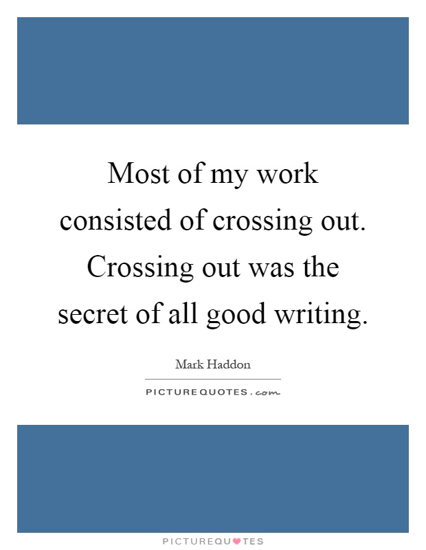 Most of my work consisted of crossing out. Crossing out was the secret of all good writing Picture Quote #1