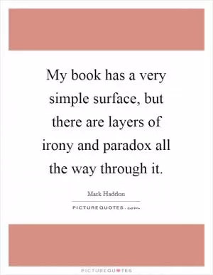 My book has a very simple surface, but there are layers of irony and paradox all the way through it Picture Quote #1