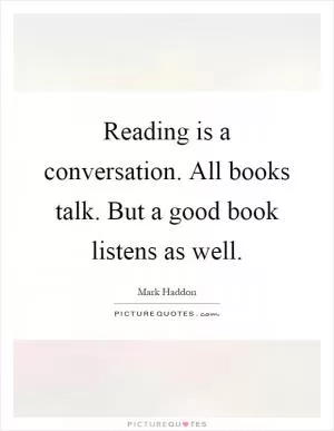 Reading is a conversation. All books talk. But a good book listens as well Picture Quote #1