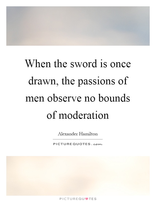 When the sword is once drawn, the passions of men observe no bounds of moderation Picture Quote #1