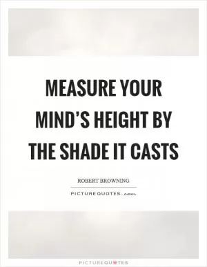 Measure your mind’s height by the shade it casts Picture Quote #1