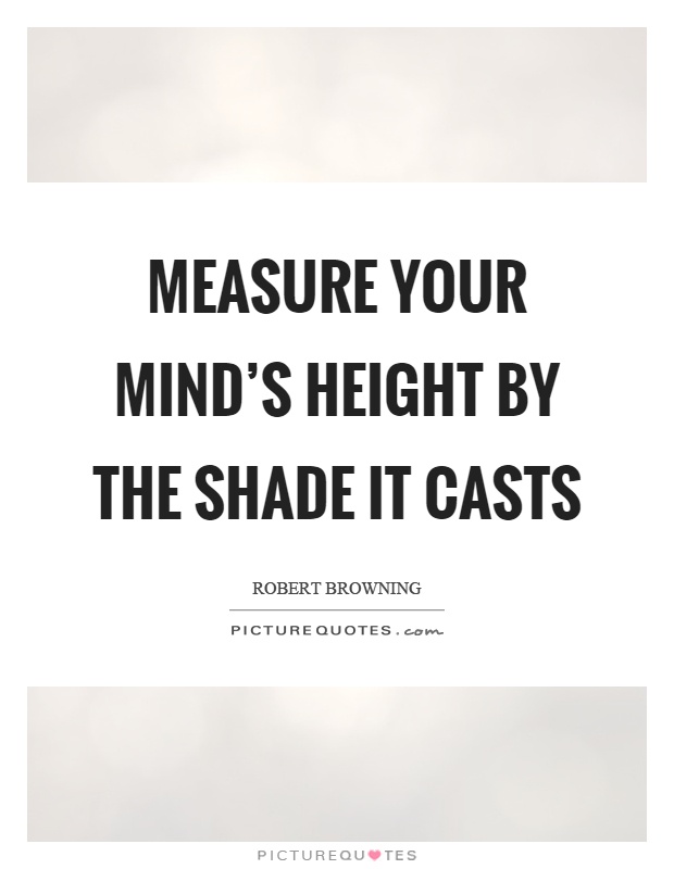 Measure your mind's height by the shade it casts Picture Quote #1