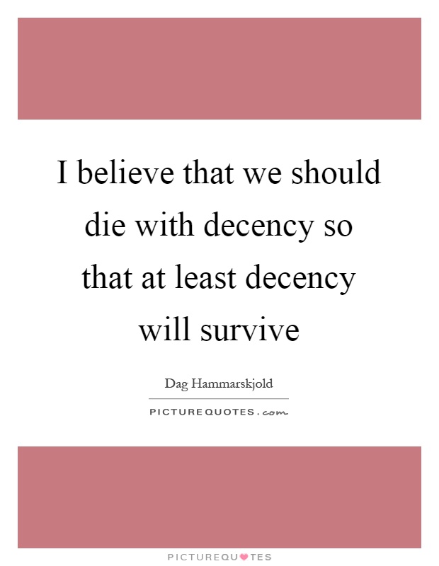 I believe that we should die with decency so that at least decency will survive Picture Quote #1