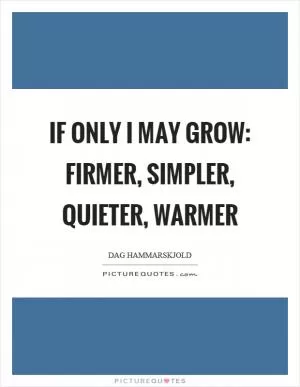 If only I may grow: firmer, simpler, quieter, warmer Picture Quote #1