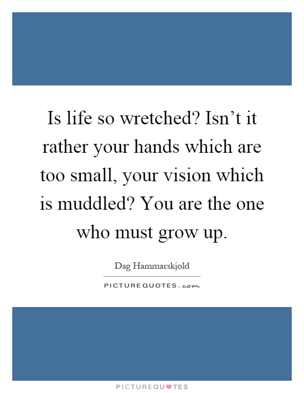 Is life so wretched? Isn't it rather your hands which are too small, your vision which is muddled? You are the one who must grow up Picture Quote #1