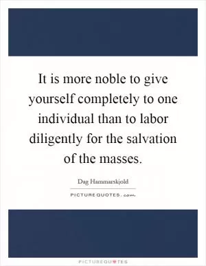 It is more noble to give yourself completely to one individual than to labor diligently for the salvation of the masses Picture Quote #1