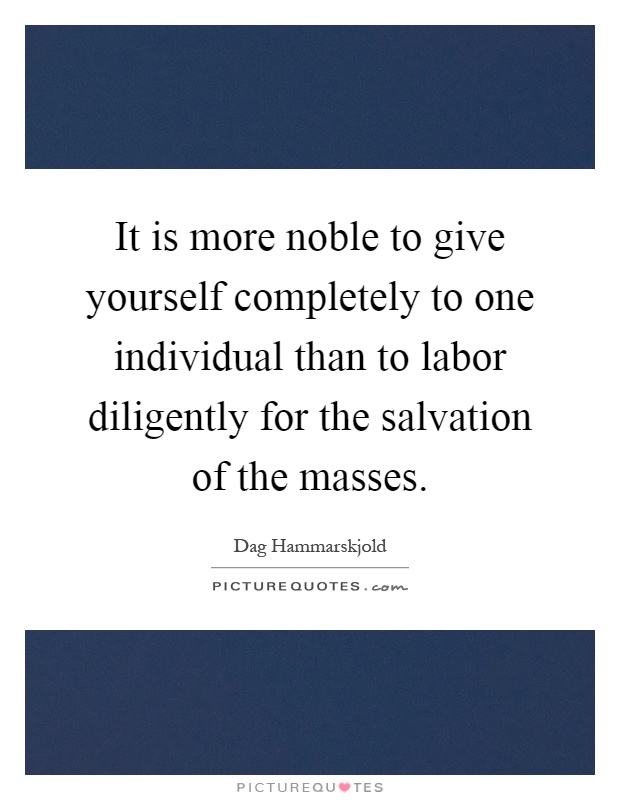 It is more noble to give yourself completely to one individual than to labor diligently for the salvation of the masses Picture Quote #1