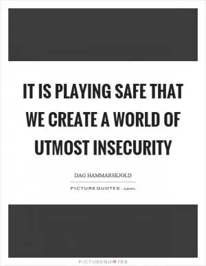 It is playing safe that we create a world of utmost insecurity Picture Quote #1