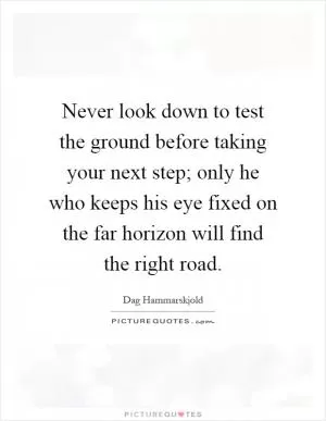 Never look down to test the ground before taking your next step; only he who keeps his eye fixed on the far horizon will find the right road Picture Quote #1
