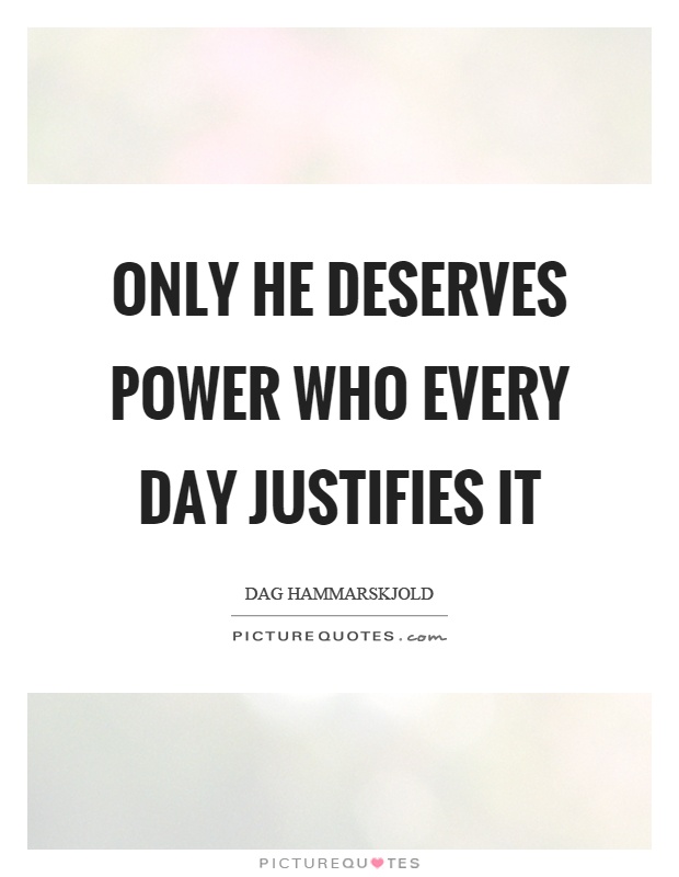 Only he deserves power who every day justifies it Picture Quote #1