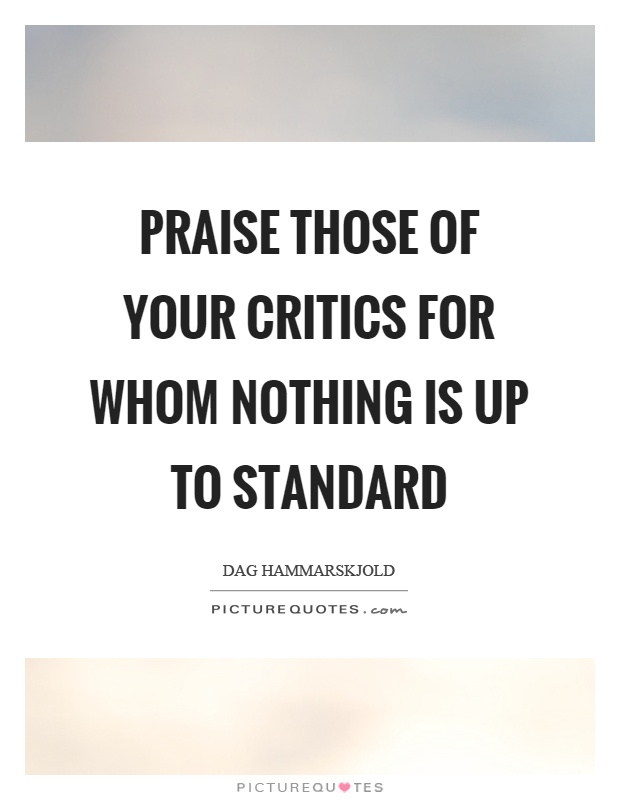 Praise those of your critics for whom nothing is up to standard Picture Quote #1