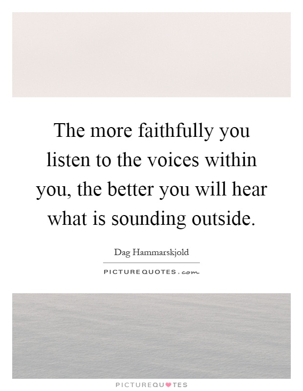 The more faithfully you listen to the voices within you, the better you will hear what is sounding outside Picture Quote #1