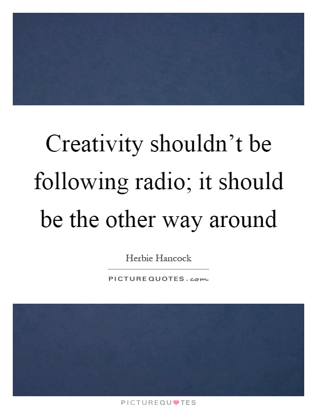 Creativity shouldn't be following radio; it should be the other way around Picture Quote #1