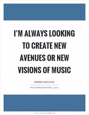 I’m always looking to create new avenues or new visions of music Picture Quote #1