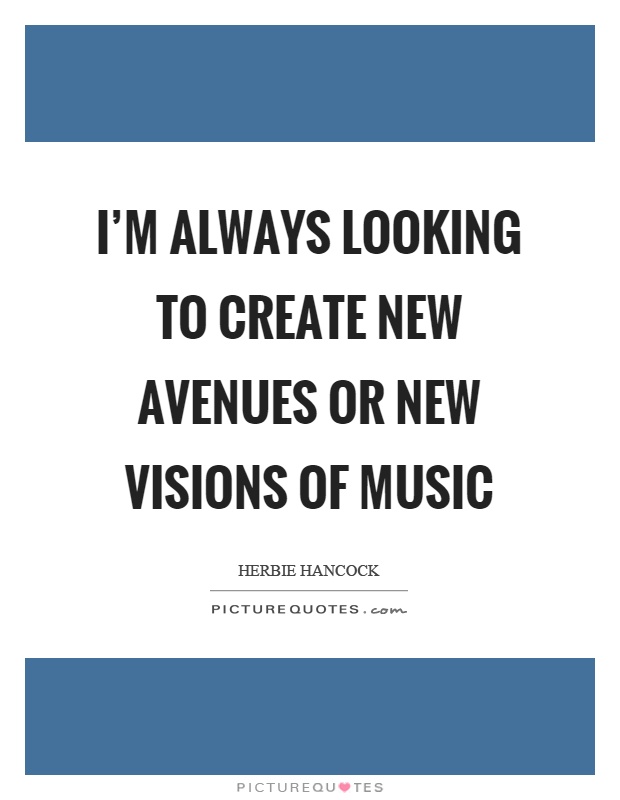I'm always looking to create new avenues or new visions of music Picture Quote #1