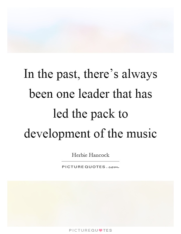 In the past, there's always been one leader that has led the pack to development of the music Picture Quote #1