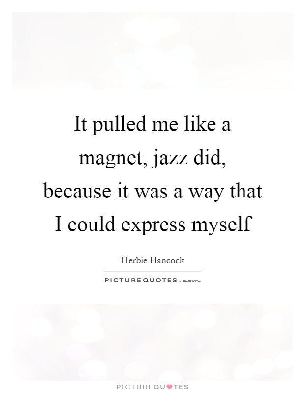 It pulled me like a magnet, jazz did, because it was a way that I could express myself Picture Quote #1