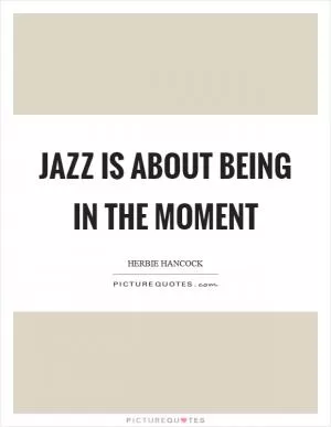 Jazz is about being in the moment Picture Quote #1