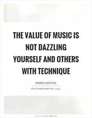 The value of music is not dazzling yourself and others with technique Picture Quote #1