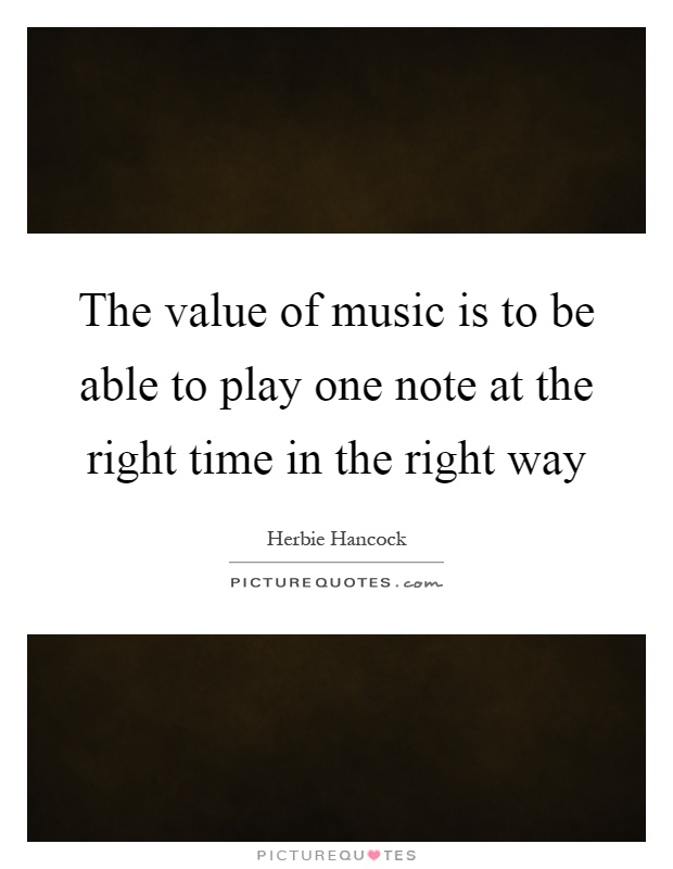 The value of music is to be able to play one note at the right time in the right way Picture Quote #1