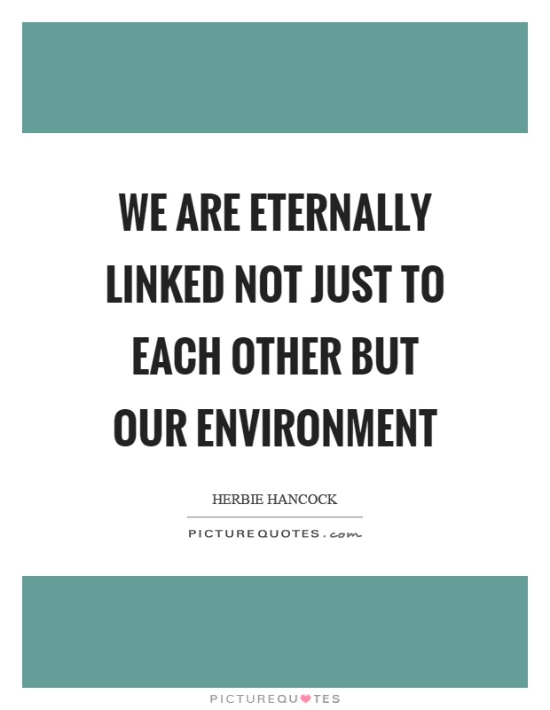 We are eternally linked not just to each other but our environment Picture Quote #1