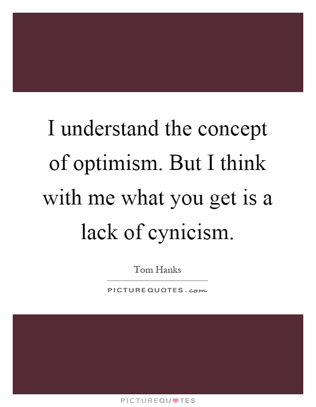 I understand the concept of optimism. But I think with me what you get is a lack of cynicism Picture Quote #1