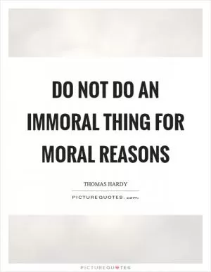 Do not do an immoral thing for moral reasons Picture Quote #1
