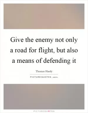 Give the enemy not only a road for flight, but also a means of defending it Picture Quote #1